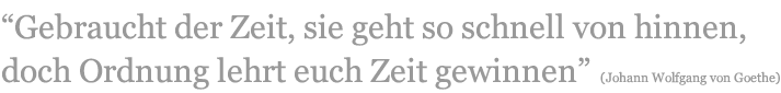 Gebraucht der Zeit, sie geht so schnell von hinnen, doch Ordnung lehrt euch Zeit gewinnen.